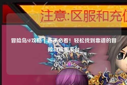 冒险岛SF攻略|新手必看!轻松找到靠谱的冒险岛私服平台
