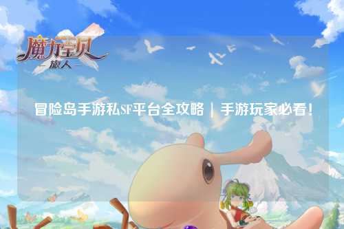 冒险岛手游私SF平台全攻略 | 手游玩家必看!