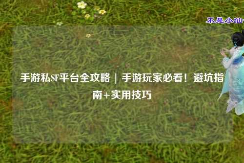 手游私SF平台全攻略 | 手游玩家必看！避坑指南+实用技巧
