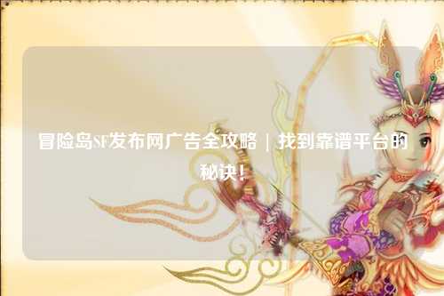 冒险岛SF发布网广告全攻略 | 找到靠谱平台的秘诀!