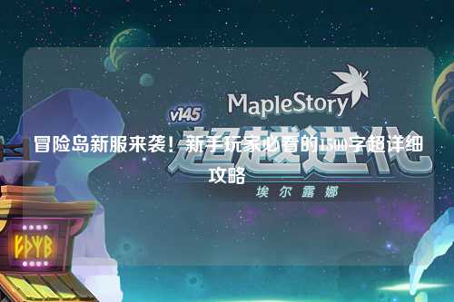 冒险岛新服来袭!新手玩家必看的1500字超详细攻略