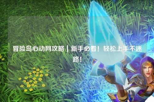 冒险岛心动网攻略|新手必看!轻松上手不迷路!