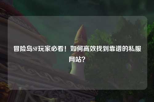 冒险岛SF玩家必看!如何高效找到靠谱的私服网站?