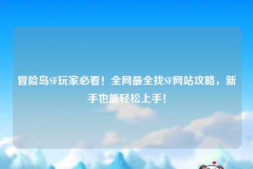 冒险岛SF玩家必看！全网最全找SF网站攻略，新手也能轻松上手！