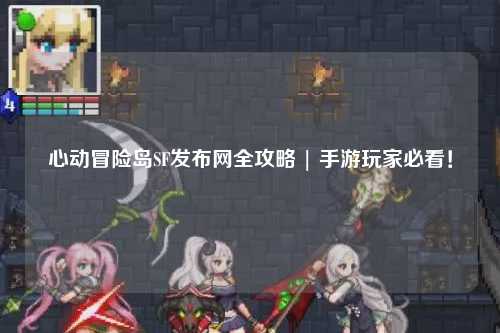 心动冒险岛SF发布网全攻略 | 手游玩家必看!