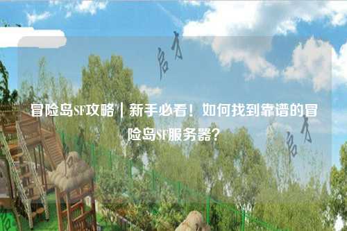 冒险岛SF攻略|新手必看!如何找到靠谱的冒险岛SF服务器?