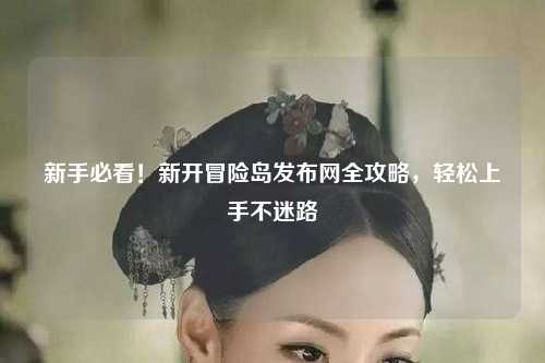 新手必看!新开冒险岛发布网全攻略,轻松上手不迷路