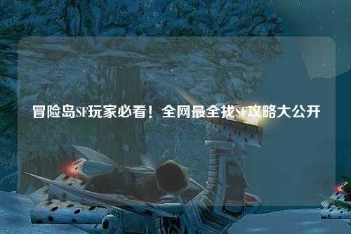 冒险岛SF玩家必看!全网最全找SF攻略大公开🔥