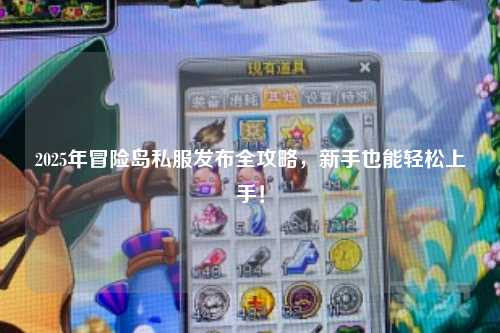 2025年冒险岛私服发布全攻略,新手也能轻松上手!