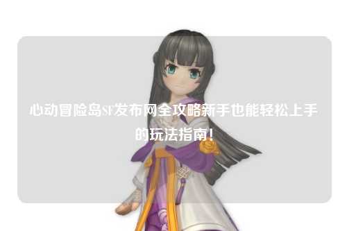 心动冒险岛SF发布网全攻略新手也能轻松上手的玩法指南!