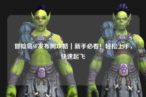 冒险岛SF发布网攻略|新手必看!轻松上手,快速起飞