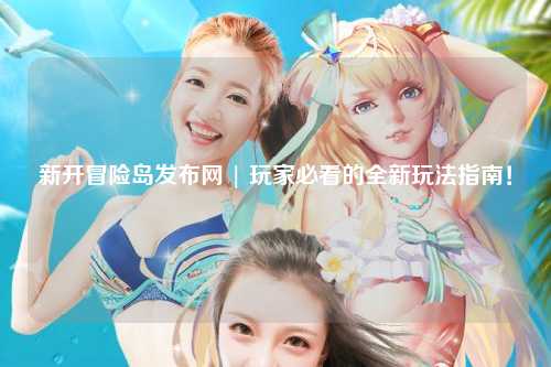 新开冒险岛发布网 | 玩家必看的全新玩法指南！
