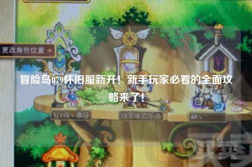 冒险岛079怀旧服新开!新手玩家必看的全面攻略来了!