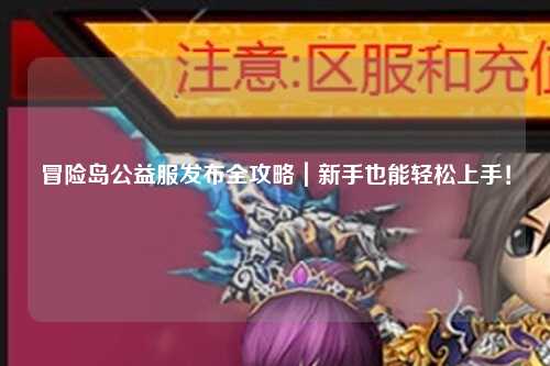 冒险岛公益服发布全攻略｜新手也能轻松上手！