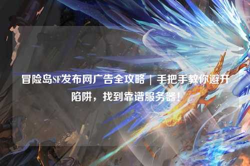 冒险岛SF发布网广告全攻略 | 手把手教你避开陷阱，找到靠谱服务器！