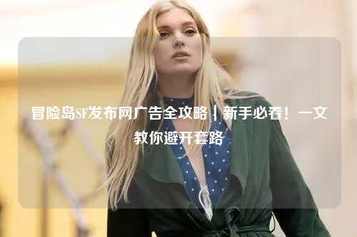 冒险岛SF发布网广告全攻略|新手必看!一文教你避开套路