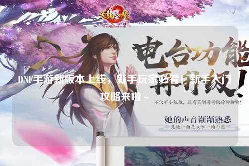 DNF手游新版本上线,新手玩家必看!新手入门攻略来啦~