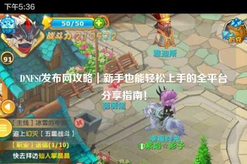DNFSf发布网攻略|新手也能轻松上手的全平台分享指南!