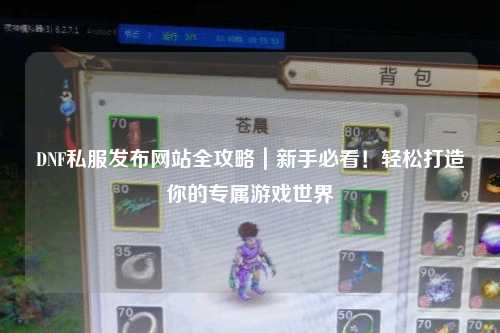 DNF私服发布网站全攻略｜新手必看！轻松打造你的专属游戏世界