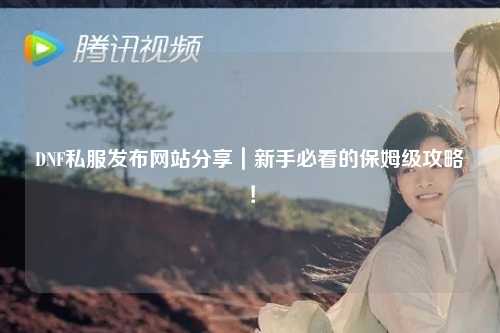 DNF私服发布网站分享|新手必看的保姆级攻略!