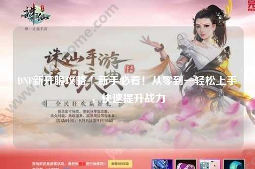 DNF新开服攻略 | 新手必看！从零到一轻松上手，快速提升战力