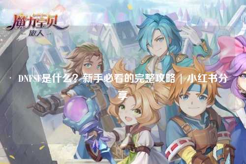 DNFSF是什么?新手必看的完整攻略 | 小红书分享