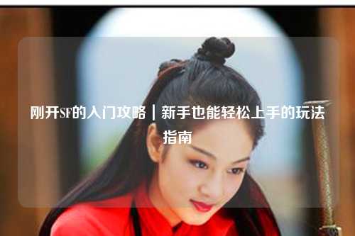 刚开SF的入门攻略｜新手也能轻松上手的玩法指南